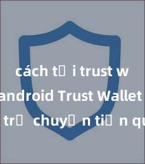 cách tải trust wallet android Trust Wallet có hỗ trợ chuyển tiền qua Momo không?