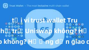 tải ví trust wallet Trust Wallet có hỗ trợ Uniswap không? Hướng dẫn giao dịch