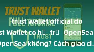 trust wallet official download Trust Wallet có hỗ trợ OpenSea không? Cách giao dịch NFT